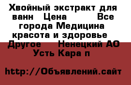 Хвойный экстракт для ванн › Цена ­ 230 - Все города Медицина, красота и здоровье » Другое   . Ненецкий АО,Усть-Кара п.